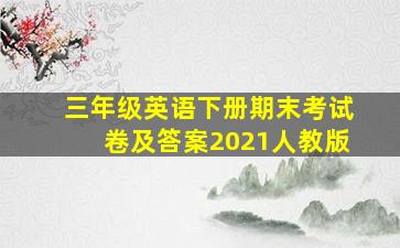 三年级英语下册期末考试卷及答案2021人教版