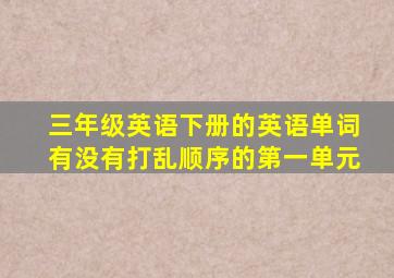 三年级英语下册的英语单词有没有打乱顺序的第一单元