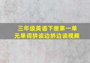 三年级英语下册第一单元单词拼读边拼边读视频