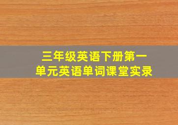 三年级英语下册第一单元英语单词课堂实录