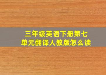 三年级英语下册第七单元翻译人教版怎么读