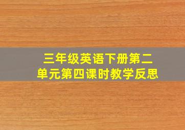 三年级英语下册第二单元第四课时教学反思