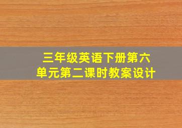 三年级英语下册第六单元第二课时教案设计