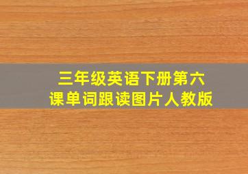 三年级英语下册第六课单词跟读图片人教版