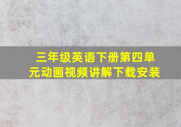 三年级英语下册第四单元动画视频讲解下载安装