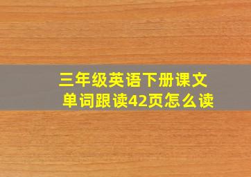 三年级英语下册课文单词跟读42页怎么读