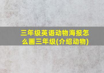 三年级英语动物海报怎么画三年级(介绍动物)