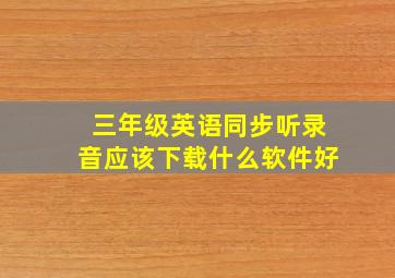 三年级英语同步听录音应该下载什么软件好