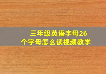 三年级英语字母26个字母怎么读视频教学