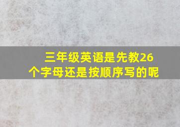 三年级英语是先教26个字母还是按顺序写的呢