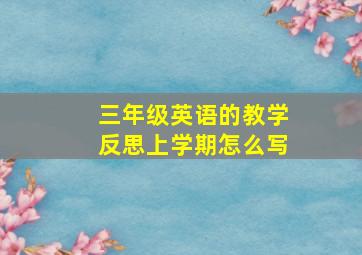 三年级英语的教学反思上学期怎么写