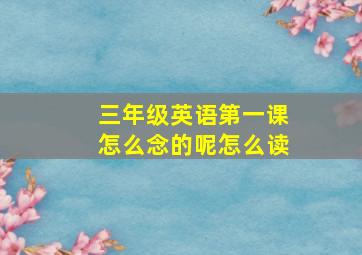 三年级英语第一课怎么念的呢怎么读