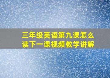 三年级英语第九课怎么读下一课视频教学讲解