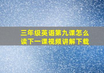 三年级英语第九课怎么读下一课视频讲解下载