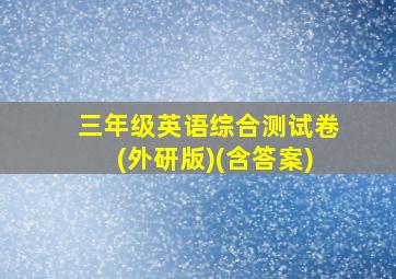 三年级英语综合测试卷(外研版)(含答案)