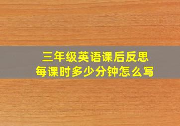 三年级英语课后反思每课时多少分钟怎么写