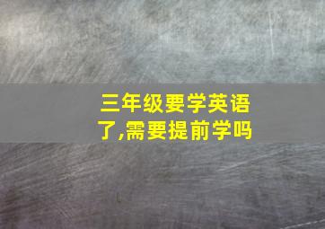 三年级要学英语了,需要提前学吗