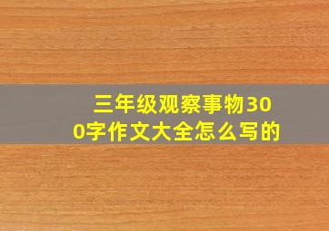 三年级观察事物300字作文大全怎么写的