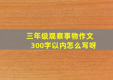 三年级观察事物作文300字以内怎么写呀