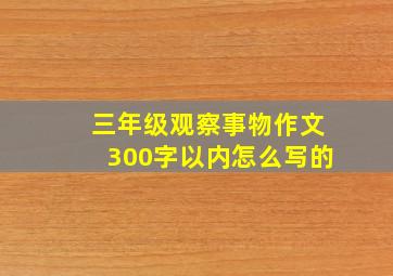 三年级观察事物作文300字以内怎么写的