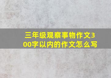 三年级观察事物作文300字以内的作文怎么写