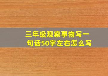 三年级观察事物写一句话50字左右怎么写