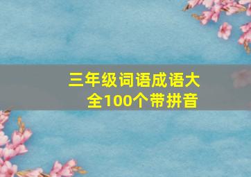 三年级词语成语大全100个带拼音