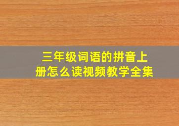 三年级词语的拼音上册怎么读视频教学全集