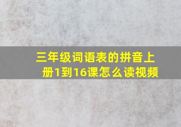 三年级词语表的拼音上册1到16课怎么读视频