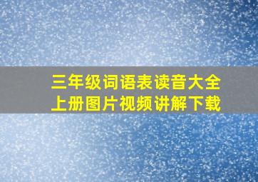 三年级词语表读音大全上册图片视频讲解下载