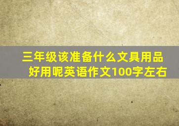 三年级该准备什么文具用品好用呢英语作文100字左右