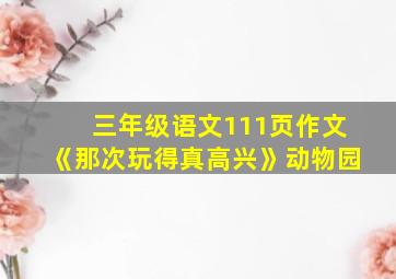 三年级语文111页作文《那次玩得真高兴》动物园