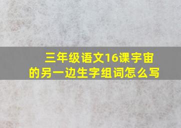 三年级语文16课宇宙的另一边生字组词怎么写