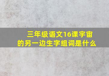 三年级语文16课宇宙的另一边生字组词是什么