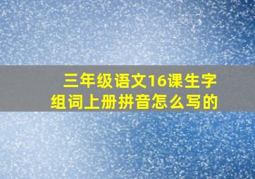 三年级语文16课生字组词上册拼音怎么写的