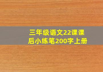 三年级语文22课课后小练笔200字上册