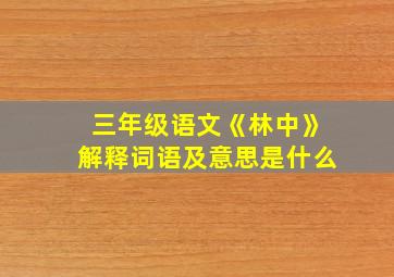 三年级语文《林中》解释词语及意思是什么