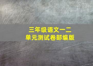 三年级语文一二单元测试卷部编版