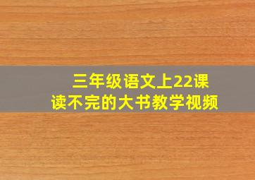 三年级语文上22课读不完的大书教学视频