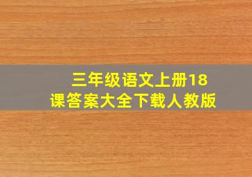 三年级语文上册18课答案大全下载人教版