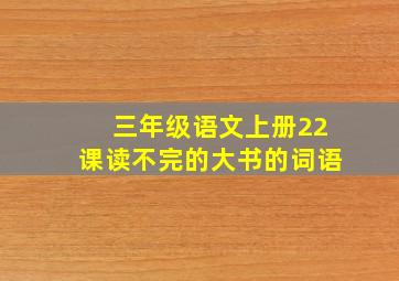 三年级语文上册22课读不完的大书的词语