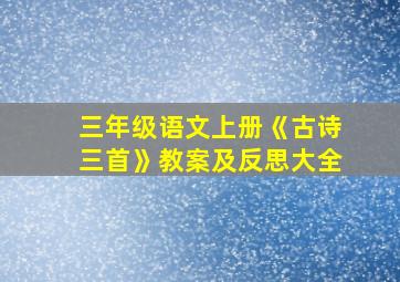 三年级语文上册《古诗三首》教案及反思大全