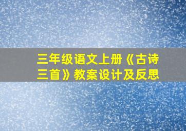 三年级语文上册《古诗三首》教案设计及反思