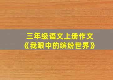 三年级语文上册作文《我眼中的缤纷世界》