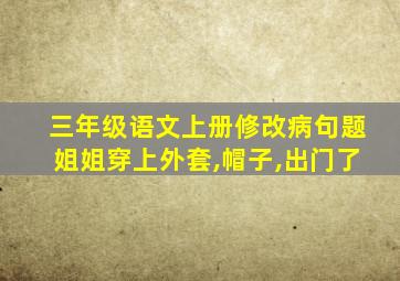 三年级语文上册修改病句题姐姐穿上外套,帽子,出门了