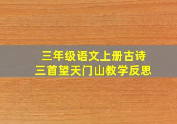 三年级语文上册古诗三首望天门山教学反思