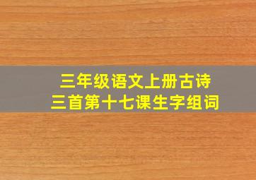 三年级语文上册古诗三首第十七课生字组词