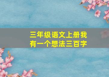 三年级语文上册我有一个想法三百字