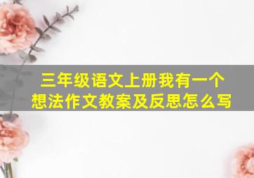 三年级语文上册我有一个想法作文教案及反思怎么写