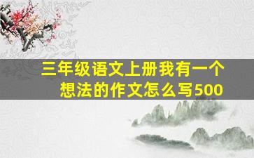 三年级语文上册我有一个想法的作文怎么写500